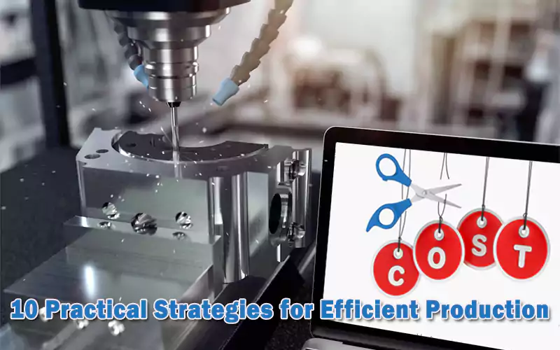 How to reduce CNC machining costs: 10 Practical Strategies for Efficient Production